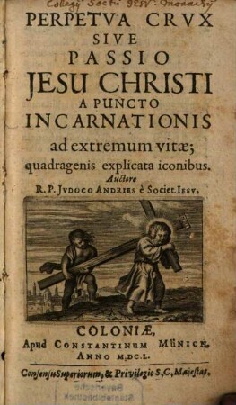 Perpetua Crux Sive Passio Jesu Christi A Puncto Incarnationis ad extremum vitae : quadragenis explicata iconibus