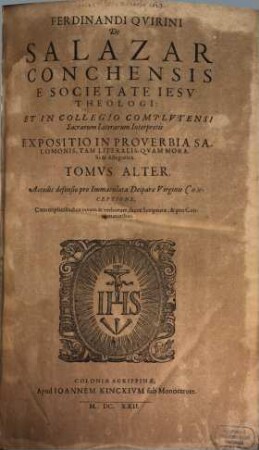 Ferdinandi Qvirini De Salazar Conchensis E Societate Iesv Theologi: Et In Collegio Complvtensi Sacrarum litterarum Interpretis, Expositio In Proverbia Salomonis. 2 : Accedit defensio pro Immaculata Deiparae Virginis Conceptione. Cum triplici Indice rerum & verborum, sacrae Scripturae, & pro Concionatoribus