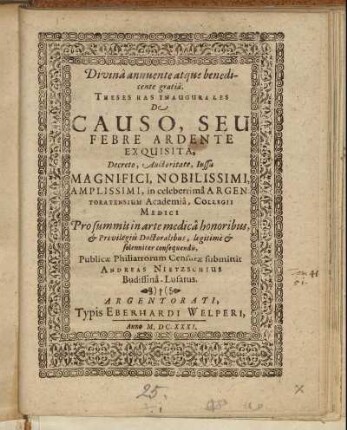 Divina annuente atque benedicente gratia, Theses Has Inaugurales De Causo, Seu Febre Ardente Exquisita ... in celeberrima Argentoratensium Academia ... Publicae Philiatrorum Censurae submittit Andreas Nietzschius Budissina-Lusatus
