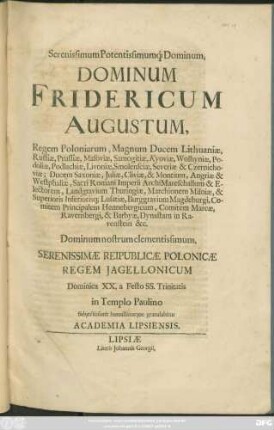 Serenissimum Potentissimumq[ue] Dominum, Dominum Fridericum Augustum, Regem Poloniarum ... Ducem Saxoniae, Iuliae, Cliviae, & Montium ... Serenissimae Reipublicae Polonicae Regem Iagellonicum Dominica XX. a Festo SS. Trinitatis in Templo Paulino subiectissime humillimeque gratulabitur Academia Lipsiensis