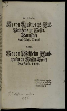 Ad Causam Herrn Ludwigs Erb-Printzens zu Hessen-Darmstadt Hoch-Fürstl. Durchl. Contra Herrn Wilhelm Landgrafen zu Hessen-Cassel Hoch-Fürstl. Durchl. : Mandati de non amplius turbando in possessione totius herediatis mobiliaris S.C.