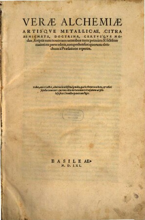 Verae Alchemiae Artisqve Metallicae, Citra Aenigmata, Doctrina, Certvsqve Modus : scriptis tum nouis tum ueteribus nunc primum & fideliter maiori ex parte editis, comprehensus ...
