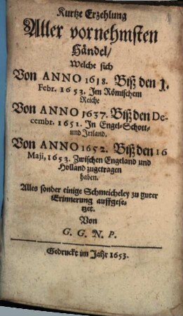 Kurtze Erzehlung Aller vornehmsten Händel, Welche sich Von Anno 1618. Biß den 1. Febr. 1653. Jm Römischem Reiche Von Anno 1637. Biß den Decembr. 1651. Jn Engel- Schott- und Jrrland. Von Anno 1652. Biß den 16 Maij, 1653. Zwischen Engeland und Holland zugetragen haben