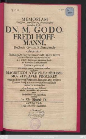 Memoriam Nobilissimi, Amplissimi at[que] Præcellentissimi quondam Viri Dn. M. Godofredi Hoffmanni, Rectoris Gymnasii Zittaviensis celeberiimi Philologi & Polyhistoris non de Lusatia saltem sed universo orbe literario meritissimi d. 3. Octobr. finitis ante meridiem sacris in acroaterio Zittéi primario sermone parentali pio magis quam comto aut erudito reculturus Magnificos At[que] Prænobilissimos Zittaviæ Proceres ... invitat laudatissimi Viri in officio successor Jo. Chr. Wentzel, D.