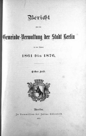 1861/1876,1: Bericht über die Gemeinde-Verwaltung der Stadt Berlin : in den Verwaltungs-Jahren ...