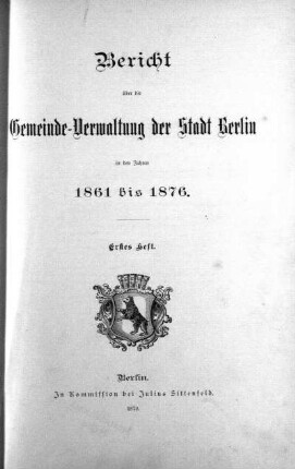 1861/1876,1: Bericht über die Gemeinde-Verwaltung der Stadt Berlin : in den Verwaltungs-Jahren ...