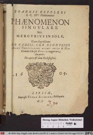 Joannis Keppleri S. C. M[aiesta]tis Mathematici Phænomenon Singvlare Sev Mercvrivs In Sole : Cum digressione De Causis, Cur Dionysius Abbas Christianos Minus Iusto `a Nativitate Christi Domini numerare docuerit: Decapite & anni Ecclesiastici