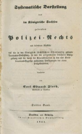 Bd. 3: Systematische Darstellung des im Königreiche Sachsen geltenden Polizei-Rechts : mit besonderer Rücksicht auf die in der königlich sächsischen Oberlausitz geltende Particular-Verfassung, so wie die allgemeine frühere Gesetzgebung und die durch die Kreisblätter in den vier Kreisdirections-Bezirken publicirten Verfügungen der obern Polizeibehörden