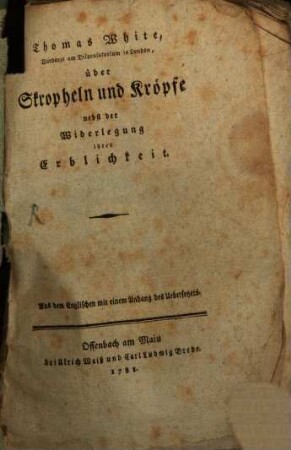 Thomas White, Wundarzt am Dispensatorium in London, über Skropheln und Kröpfe nebst der Widerlegung ihrer Erblichkeit : Aus dem Englischen mit einem Anhang des Uebersetzers