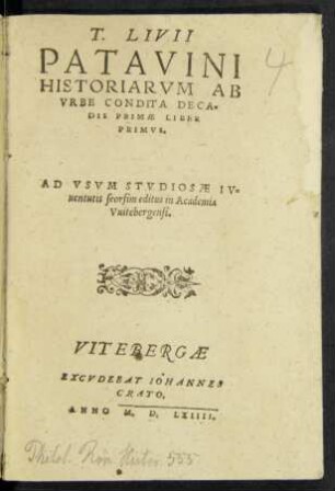 T. LIVII || PATAVINI || HISTORIARVM AB || VRBE CONDITA DECA=||DIS PRIMAE LIBER || PRIMVS.|| ... editus in Academia || Vuitebergensi.|| [v.(Petrus Vincentius ||)]