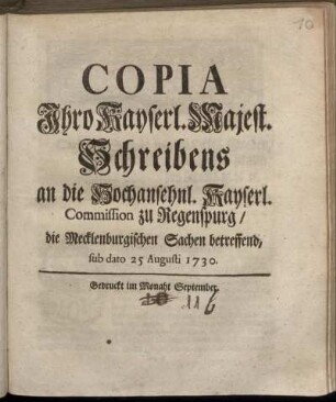 Copia Ihro Kayserl. Majest. Schreibens an die Hochansehnl. Kayserl. Commission zu Regenspurg, die Mecklenburgischen Sachen betreffend : sub dato 25. Augusti 1730