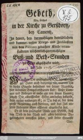 Gebeth, Wie solches in der Kirche zu Gerßdorff, bey Camentz, Jn denen, bey dermahligen betrüblichen und kummer-vollen Kriegs- und Zeitläufften von dem Patrono gedachter Kirche veranstallteten wöchentlich-zweymahligen Buß- und Beth-Stunden zu GOtt abgeschicket wird, im Jahr 1756.