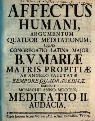 Affectus Humani, Argumentum Quatuor Meditationum : Quas Congregatio Latina Major B. V. Mariæ Matris Propitiæ Ab Angelo Salutatæ Tempore Quadragesimæ Exhibuit Monachii Anno MDCCLX.. Meditatio II., Audacia