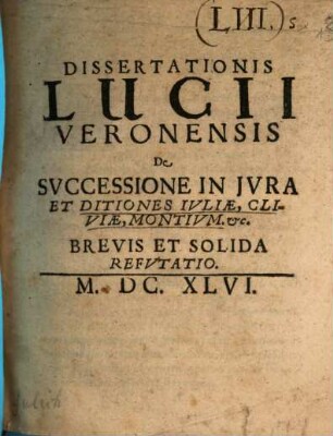 Dissertationis Lucii Veronensis de successione in iura et ditiones Iuliae, Cliviae, Montium ... brevis et solida Refutatio