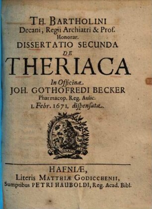 Th. Bartholini Dissertatio ... de theriaca .... 2., In officina Joh. Gothofredi Becker ... dispensata