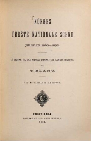 Norges første nationale Scene : (Bergen 1850-1863) ; et bidrag til den norske dramatiske Kunsts Historie
