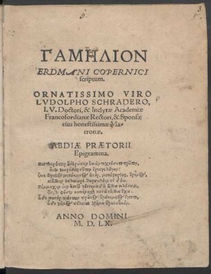 GAMĒLION || ERDMANI COPERNICI || scriptum.|| ORNATISSIMO VIRO || LVDOLPHO SCHRADERO,|| I.V.Doctori, & Inclytae Academiae || Francofordianae Rectori, & Sponsae || eius honestissimae Ma=||tronae.|| ... ||