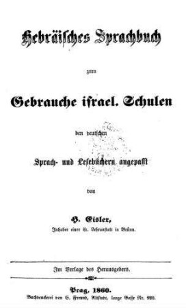 Hebräisches Sprachbuch zum Gebrauche israel. Schulen : den deutschen Sprach- und Lesebüchern angepasst / von H. Eisler