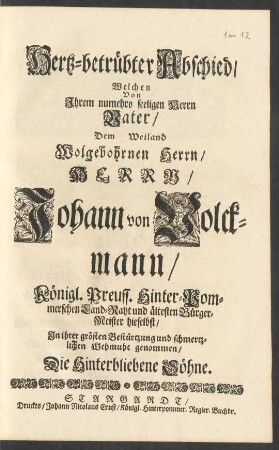Hertz-betrübter Abschied, Welchen Von Ihrem nunmehro seeligen Herrn Vater, Dem Weiland Wolgebohrnen Herrn, Herrn Johann von Volckmann, Königl. Preuss. Hinter-Pommerschen Land-Raht und ältesten Bürger-Meister dieselbst, In ihrer grösten Bestürtzung und schmertzlichen Wehmut genommen, Die hinterbliebene Söhne