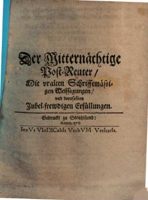 Der Mitternächtige Post-Reuter : Mit vralten Schrifftmässigen Weissagungen/ vnd deroselben Jubel-frewdigen Erfüllungen