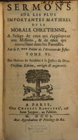 Sermons Sur Les Plus Importantes Matieres De La Morale Chrétienne, A l'usage de ceux qui s'Appliquent aux Missions, & de ceux qui travaillent dans les Paroisses, 6. Des Moiens de satisfaire à la Justice de Dieu