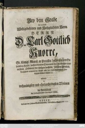 Bey dem Grabe des weiland Wohlgebohrnen und Hochgelahrten Herrn, Herrn Carl Gottlieb Knorre, Sr. Königl. Majestät in Preussen hochbestalten Geheimbden-Raths widmete die wehmüthigsten und ehrfurchtsvollsten Thränen die Gesellschaft des Halberstädtischen Provinzial-Tisches