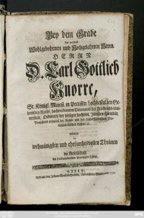 Bey dem Grabe des weiland Wohlgebohrnen und Hochgelahrten Herrn, Herrn Carl Gottlieb Knorre, Sr. Königl. Majestät in Preussen hochbestalten Geheimbden-Raths widmete die wehmüthigsten und ehrfurchtsvollsten Thränen die Gesellschaft des Halberstädtischen Provinzial-Tisches