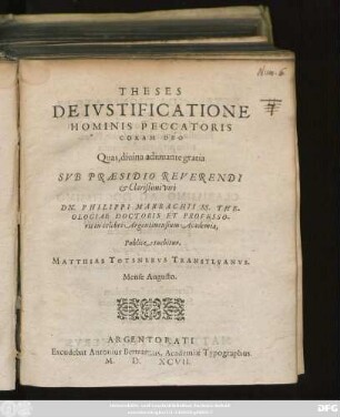 THESES || DE IVSTIFICATIONE || HOMINIS PECCATORIS || CORAM DEO || Quas ... || SVB PRAESIDIO ... || DN. PHILIPPI MARBACHII SS. THE-||OLOGIAE DOCTORIS ET PROFESSO-||ris in celebri Argentinensium Academia,|| Publice tuebitur,|| MATTHIAS TOTSNERVS TRANSYLVANVS.|| Mense Augusto.||