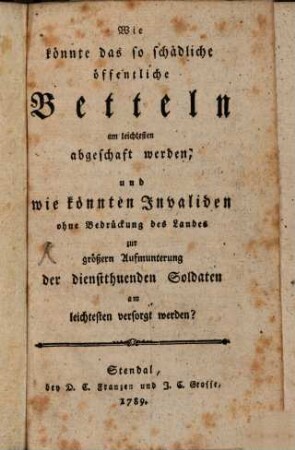 Wie könnte das so schädliche öffentliche Betteln am leichtesten abgeschaft werden, und wie könnten Invaliden ohne Bedrückung des Landes zur größern Aufmunterung der dienstthuenden Soldaten am leichtesten versorgt werden?