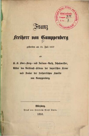 Franz Freiherr von Gumppenberg : gestorben am 16. Juli 1857 als K. B. Ober-Berg- und Salinen-Rath, Schatzmeister, Ritter des Verdienst-Ordens der bayerischen Krone und Senior der Freiherrlichen Familie von Gumppenberg