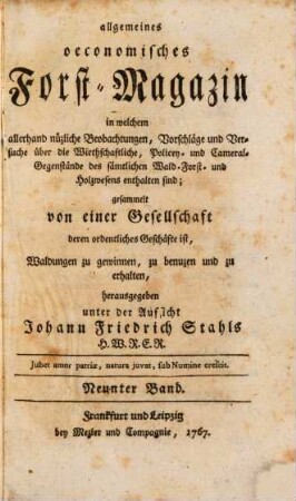 Allgemeines oeconomisches Forst-Magazin, in welchem allerhand nüzliche Beobachtungen, Vorschläge und Versuche über die Wirthschaftliche, Policey- und Cameral-Gegenstände des sämtlichen Wald-, Forst- und Holzwesens enthalten sind. 9. 1767