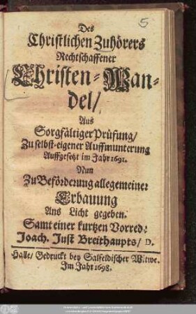 Des Christlichen Zuhörers Rechtschaffener Christen-Wandel : Aus Sorgfältiger Prüfung/ Zu selbst-eigener Auffmunterung Auffgesetzt im Jahr 1691. ; Nun Zu Beförderung allegemeiner Erbauung Ans Licht gegeben