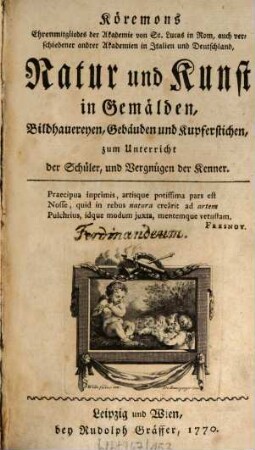 Köremons Ehrenmitgliedes der Akademie von St. Lucas in Rom, auch verschiedener andrer Akademien in Italien und Deutschland, Natur und Kunst in Gemälden, Bildhauereyen, Gebäuden und Kupferstichen : zum Unterricht der Schüler, und Vergnügen der Kenner. [Erster Theil]