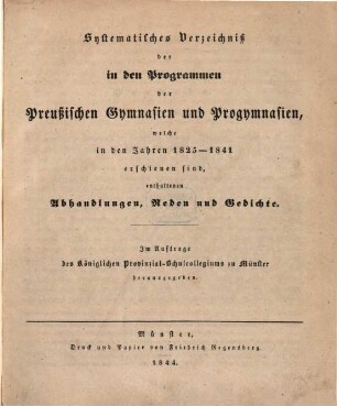 Systematisches Verzeichniß der in den Programmen der preußischen Gymnasien und Progymnasien, welche in den Jahren 1825 - 1841 erschienen sind, enthaltenen Abhandlungen, Reden und Gedichte : im Auftrage des Königl. Provinzial-Schulcollegiums zu Münster herausgegeben