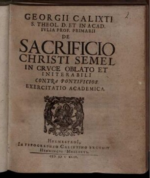 Georgii Calixti S. Theol. D. Et In Acad. Iulia Prof. Primarii De Sacrificio Christi Semel In Cruce Oblato Et Initerabili Contra Pontificios Exercitatio Academica