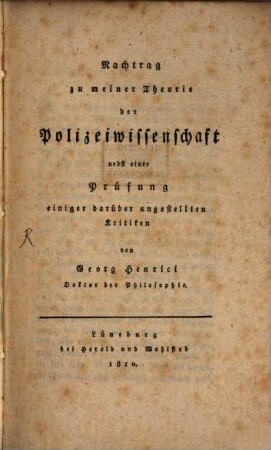 Grundzüge zu einer Theorie der Polizeiwissenschaft, [2]. Nachtrag zu meiner Theorie der Polizeiwissenschaft nebst einer Prüfung einiger darüber angestellten Kritiken. - 1810. - 2 Bl., 108 S.