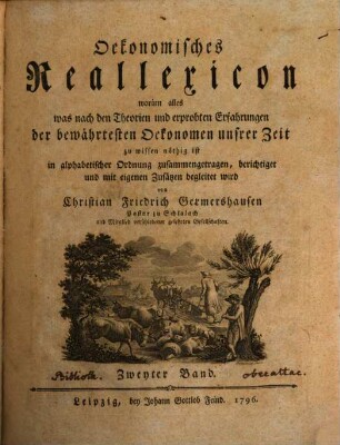 Oekonomisches Reallexicon : worinn alles was nach den Theorien und erprobten Erfahrungen der bewährtesten Oekonomen unsrer Zeit zu wissen nöthig ist in alphabetischer Ordnung zusammengetragen, berichtiget und mit eigenen Zusätzen begleitet wird, 2