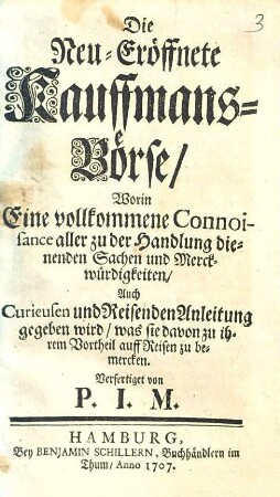 Die Neu-Eröffnete Kauffmans-Börse : Worin Eine vollkommene Connoisance aller zu der Handlung dienenden Sachen und Merckwürdigkeiten, Auch Curieusen und Reisenden Anleitung gegeben wird, was sie davon zu ihrem Vortheil auff Reisen zu bemercken