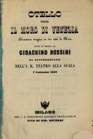 Otello ossia Il moro di Venezia : dramma tragico in tre atti ; da rappresentarsi nell'I. R. Teatro alla Scala l'autunno 1858