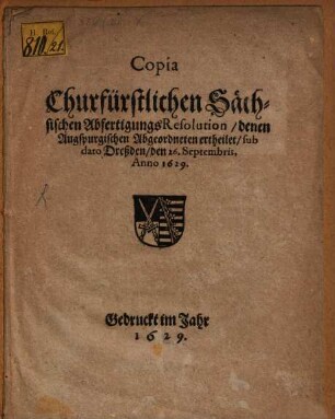 Copia Churfürstlichen Sächsischen AbfertigungsResolution, denen Augspurgischen Abgeordneten ertheilet : sub dato Dreßden, den 26. Septembris, Anno 1629