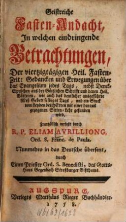 Geistreiche Fasten-Andacht, In welchen eindringende Betrachtungen, Der viertzigtägigen Heil. Fasten-Zeit: Gedancken und Erwegungen über das Evangelium jedes Tags, nebst Denck-Sprüchen aus der Göttlichen Schrifft ... gefunden wird