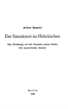 Der Satzakzent im Hebräischen : eine Erwiderung auf eine Rezension meines Buches "Die massoretischen Akzente" / Artur Spanier