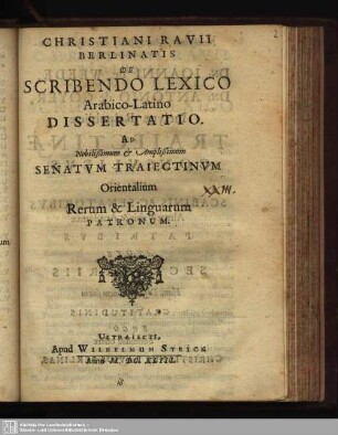 Christiani Rauii Berlinatis De Scribendo Lexico Arabico-Latino Dissertatio : Ad Nobilißimum & Amplißimum Senatvm Traiectinvm Orientalium Rerum & Linguarum Patronum