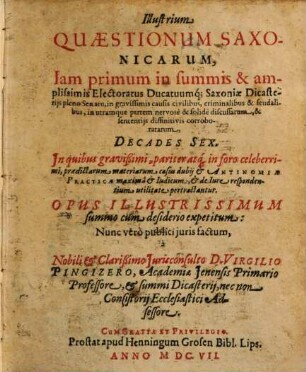 Illustrium quaestionum Saxonicarum, iam primum in summis & amplissimis electoratus ducatuumque Saxoniae dicasteriis pleno senatu, in gravissimis causis civilibus, criminalibus ... decades sex