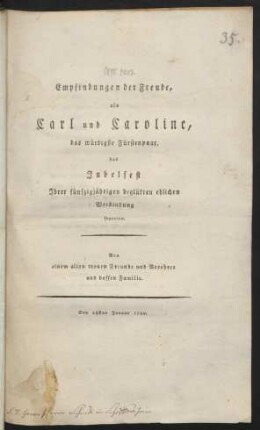 Empfindungen der Freude, als Carl und Caroline, das würdigste Fürstenpaar, das Jubelfest Ihrer fünfzigjährigen beglükten ehlichen Verbindung feyerten : Von einem alten treuen Freunde und Verehrer und dessen Familie ; Den 28ten Januar 1799