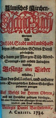 Ulmisches Kirchen-Gesang-Buch : worinnen alle in Löbl. Stadt und Landschafft beym öffentlichen Gottes-Dienst gebräuchliche, so dann zur Morgen- Tisch- Abend- Sonntags- und andern Andachten dienliche Gesänge oder Lieder enthalten ...