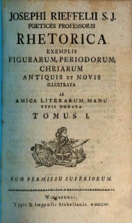 Josephi Rieffelii S. J. Poetices Professoris Rhetorica Exemplis Figurarum, Periodorum, Chriarum Antiquis Et Novis Illustrata : ab amica literarum manu typis donata. 1