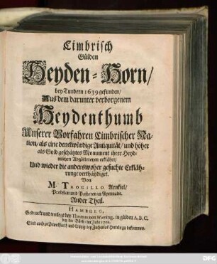 Theil 2: Cimbrisch Gülden Heyden-Horn : bey Tundern 1639 gefunden/ Aus dem darunter verborgenem Heydenthumb ...