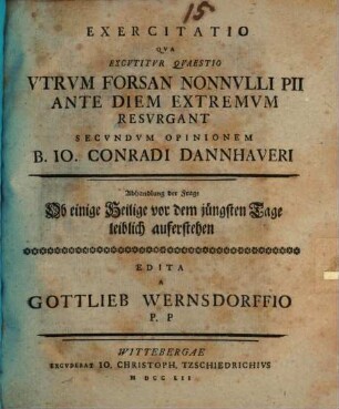 Exercitatio, qua excutitur quaestio: utrum forsan nonnulli pii ante diem extremum resurgant secundum opinionem B. J. C. Dannhaweri