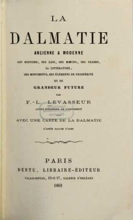 La Dalmatie ancienne et moderne : Son histoire, ses lois, ses moeurs, ses usages, sa littérature, ses monuments, ses éléments de prospérité et de grandeur future. Avec une et. de la Dalmatie d'après Bacler d'Albe